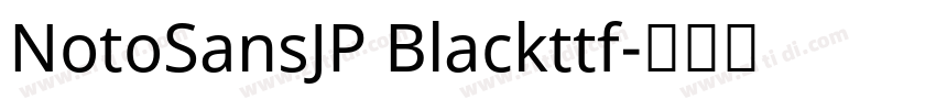 NotoSansJP Blackttf字体转换 NotoSansJP Blackttf字体转换